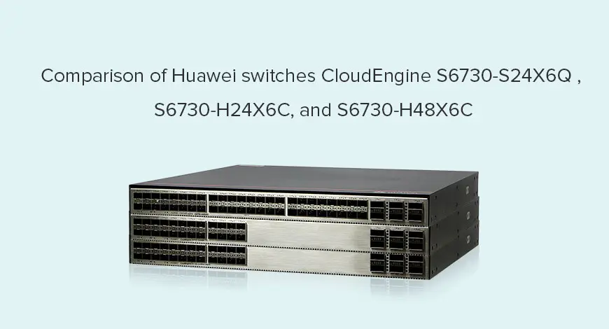 Comparison of Huawei switches CloudEngine S6730-S24X6Q